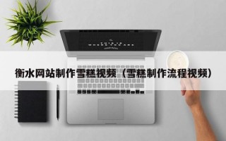 衡水网站制作雪糕视频（雪糕制作流程视频）