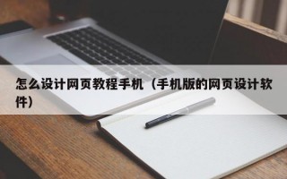 怎么设计网页教程手机（手机版的网页设计软件）