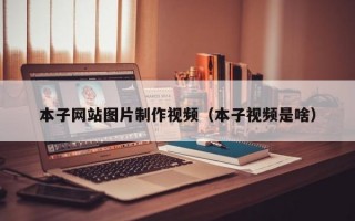 本子网站图片制作视频（本子视频是啥）