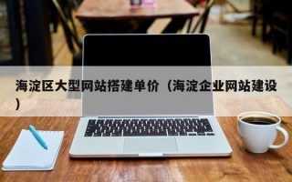 海淀区大型网站搭建单价（海淀企业网站建设）