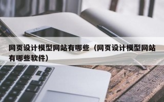 网页设计模型网站有哪些（网页设计模型网站有哪些软件）