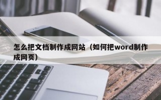 怎么把文档制作成网站（如何把word制作成网页）