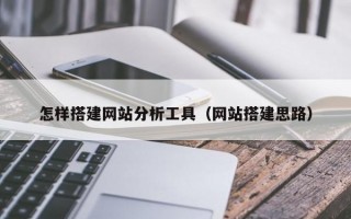 怎样搭建网站分析工具（网站搭建思路）