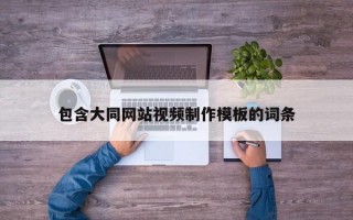 包含大同网站视频制作模板的词条